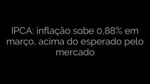 ​IPCA: inflação sobe 0,88% em março, acima do esperado pelo mercado 